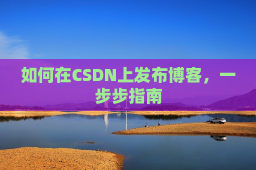 如何在CSDN上发布博客,一步步指南